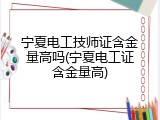宁夏电工技师证含金量高吗(宁夏电工证含金量高)