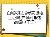白城可以报考高级电工证吗(白城可报考高级电工证)