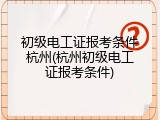 初级电工证报考条件杭州(杭州初级电工证报考条件)