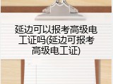 延边可以报考高级电工证吗(延边可报考高级电工证)