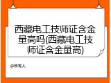 西藏电工技师证含金量高吗(西藏电工技师证含金量高)