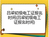 吕梁初级电工证报名时间(吕梁初级电工证报名时间)