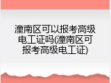潼南区可以报考高级电工证吗(潼南区可报考高级电工证)