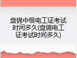 盘锦中级电工证考试时间多久(盘锦电工证考试时间多久)