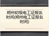 朔州初级电工证报名时间(朔州电工证报名时间)