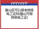 璧山区可以报考高级电工证吗(璧山可报高级电工证)