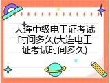 大连中级电工证考试时间多久(大连电工证考试时间多久)