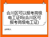 合川区可以报考高级电工证吗(合川区可报考高级电工证)