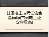 甘肃电工技师证含金量高吗(甘肃电工证含金量高)