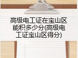 高级电工证在宝山区能积多少分(高级电工证宝山区得分)