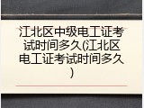 江北区中级电工证考试时间多久(江北区电工证考试时间多久)