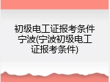初级电工证报考条件宁波(宁波初级电工证报考条件)