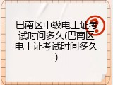 巴南区中级电工证考试时间多久(巴南区电工证考试时间多久)
