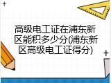 高级电工证在浦东新区能积多少分(浦东新区高级电工证得分)