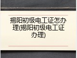 揭阳初级电工证怎办理(揭阳初级电工证办理)