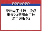 德州电工技师二级哪里报名(德州电工技师二级报名)