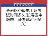 长寿区中级电工证考试时间多久(长寿区中级电工证考试时间多久)