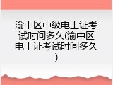 渝中区中级电工证考试时间多久(渝中区电工证考试时间多久)