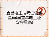 宜昌电工技师证含金量高吗(宜昌电工证含金量高)