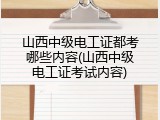 山西中级电工证都考哪些内容(山西中级电工证考试内容)