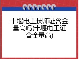 十堰电工技师证含金量高吗(十堰电工证含金量高)