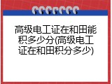 高级电工证在和田能积多少分(高级电工证在和田积分多少)