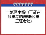 宝坻区中级电工证在哪里考的(宝坻区电工证考处)