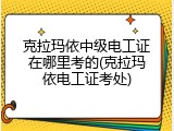 克拉玛依中级电工证在哪里考的(克拉玛依电工证考处)