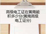高级电工证在黄南能积多少分(黄南高级电工证分)