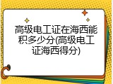 高级电工证在海西能积多少分(高级电工证海西得分)
