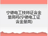 宁德电工技师证含金量高吗(宁德电工证含金量高)