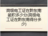 高级电工证在黔东南能积多少分(高级电工证在黔东南得分多少)