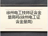 徐州电工技师证含金量高吗(徐州电工证含金量高)