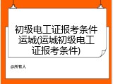 初级电工证报考条件运城(运城初级电工证报考条件)