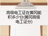 高级电工证在黄冈能积多少分(黄冈高级电工证分)