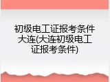 初级电工证报考条件大连(大连初级电工证报考条件)