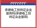 承德电工技师证含金量高吗(承德电工技师证含金量高)
