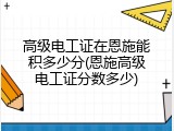 高级电工证在恩施能积多少分(恩施高级电工证分数多少)