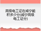 高级电工证在咸宁能积多少分(咸宁高级电工证分)