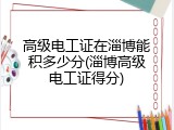 高级电工证在淄博能积多少分(淄博高级电工证得分)