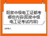 阳泉中级电工证都考哪些内容(阳泉中级电工证考试内容)