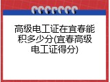 高级电工证在宜春能积多少分(宜春高级电工证得分)