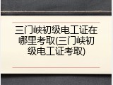 三门峡初级电工证在哪里考取(三门峡初级电工证考取)