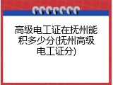 高级电工证在抚州能积多少分(抚州高级电工证分)
