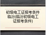 初级电工证报考条件临汾(临汾初级电工证报考条件)