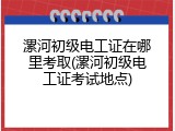 漯河初级电工证在哪里考取(漯河初级电工证考试地点)