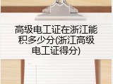 高级电工证在浙江能积多少分(浙江高级电工证得分)