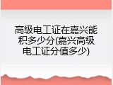 高级电工证在嘉兴能积多少分(嘉兴高级电工证分值多少)