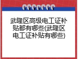 武隆区高级电工证补贴都有哪些(武隆区电工证补贴有哪些)