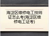 海淀区维修电工技师证怎么考(海淀区维修电工证考)